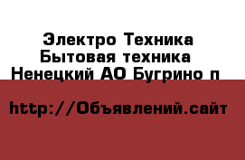 Электро-Техника Бытовая техника. Ненецкий АО,Бугрино п.